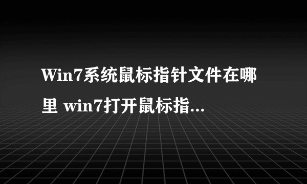 Win7系统鼠标指针文件在哪里 win7打开鼠标指针文件夹的方法