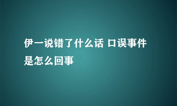 伊一说错了什么话 口误事件是怎么回事