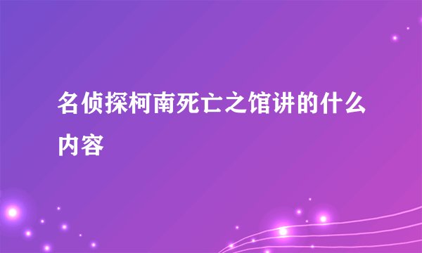 名侦探柯南死亡之馆讲的什么内容