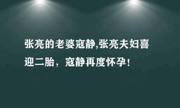 张亮的老婆寇静,张亮夫妇喜迎二胎，寇静再度怀孕！