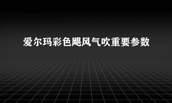爱尔玛彩色飓风气吹重要参数