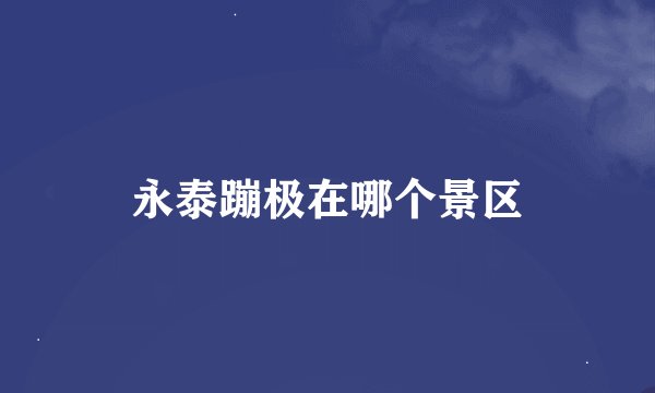 永泰蹦极在哪个景区