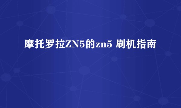 摩托罗拉ZN5的zn5 刷机指南