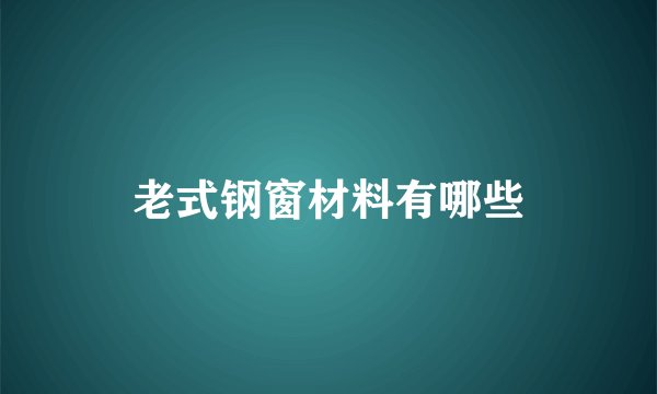 老式钢窗材料有哪些