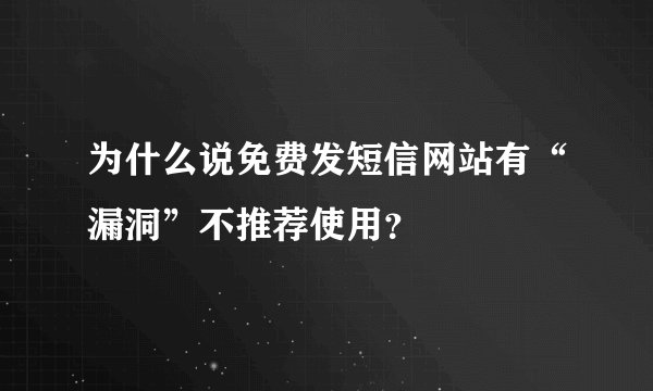 为什么说免费发短信网站有“漏洞”不推荐使用？