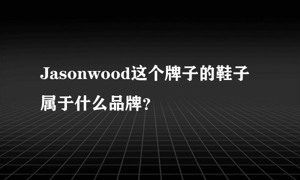 Jasonwood这个牌子的鞋子属于什么品牌？
