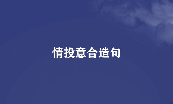 情投意合造句