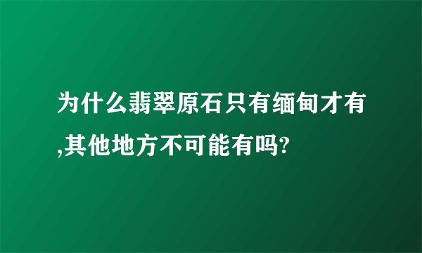 为什么翡翠原石只有缅甸才有,其他地方不可能有吗?