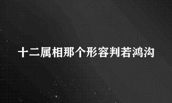 十二属相那个形容判若鸿沟