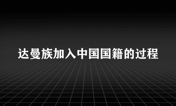 达曼族加入中国国籍的过程