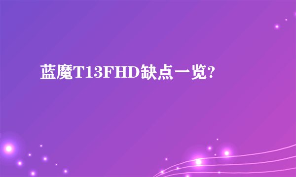 蓝魔T13FHD缺点一览?
