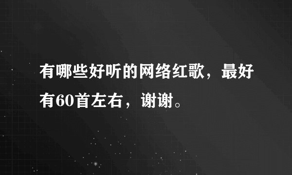 有哪些好听的网络红歌，最好有60首左右，谢谢。