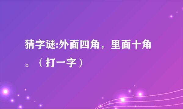 猜字谜:外面四角，里面十角。（打一字）
