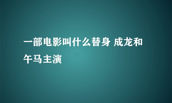 一部电影叫什么替身 成龙和午马主演
