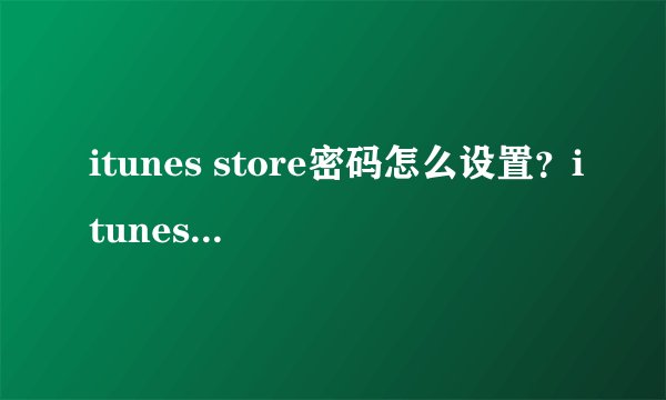 itunes store密码怎么设置？itunes store密码在哪里获取?