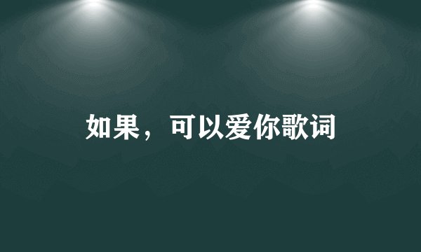 如果,可以爱你歌词
