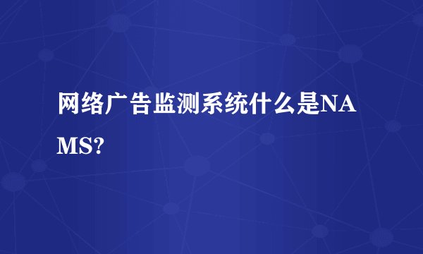 网络广告监测系统什么是NAMS?