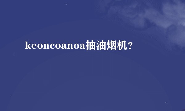 keoncoanoa抽油烟机？