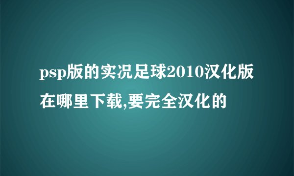 psp版的实况足球2010汉化版在哪里下载,要完全汉化的