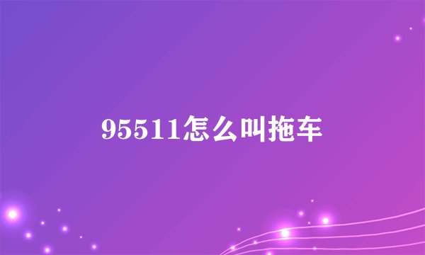 95511怎么叫拖车