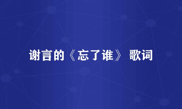 谢言的《忘了谁》 歌词
