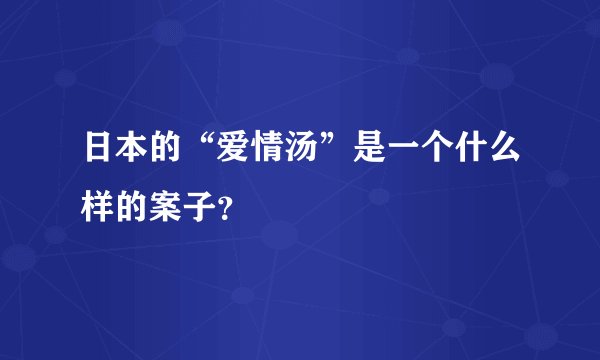 日本的“爱情汤”是一个什么样的案子？