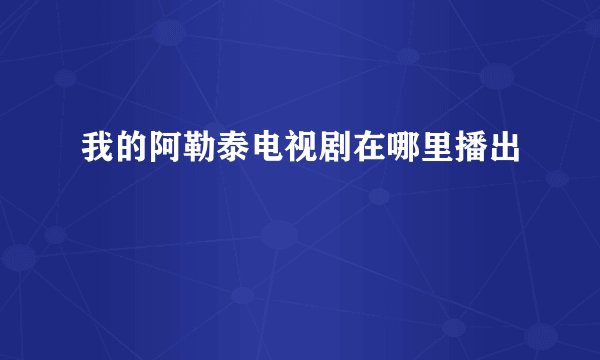 我的阿勒泰电视剧在哪里播出