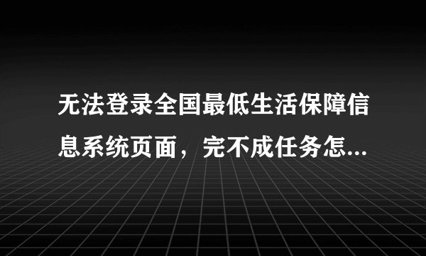 无法登录全国最低生活保障信息系统页面，完不成任务怎么办呢？