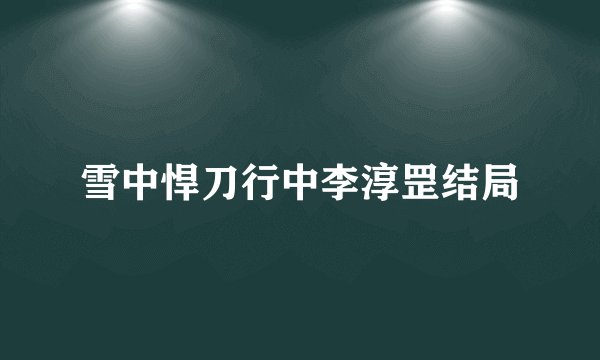 雪中悍刀行中李淳罡结局