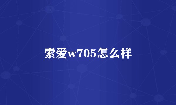 索爱w705怎么样