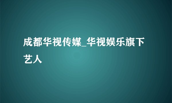 成都华视传媒_华视娱乐旗下艺人