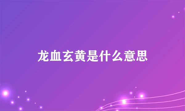 龙血玄黄是什么意思