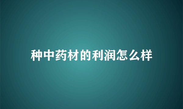 种中药材的利润怎么样