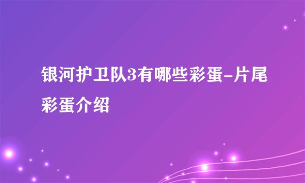 银河护卫队3有哪些彩蛋-片尾彩蛋介绍