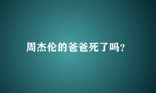 周杰伦的爸爸死了吗？