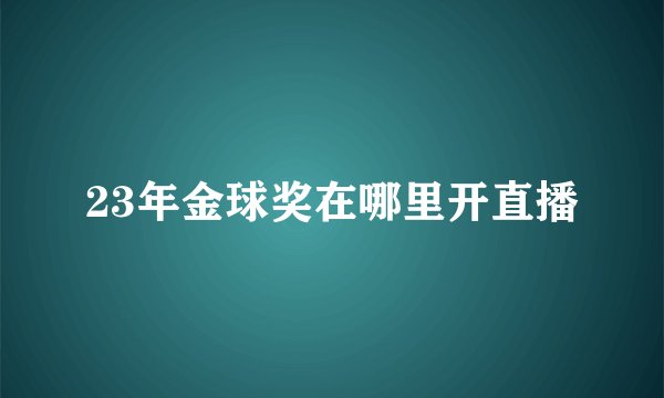 23年金球奖在哪里开直播