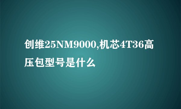 创维25NM9000,机芯4T36高压包型号是什么