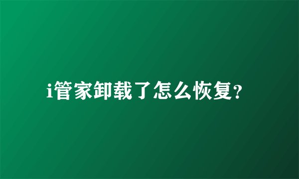 i管家卸载了怎么恢复？