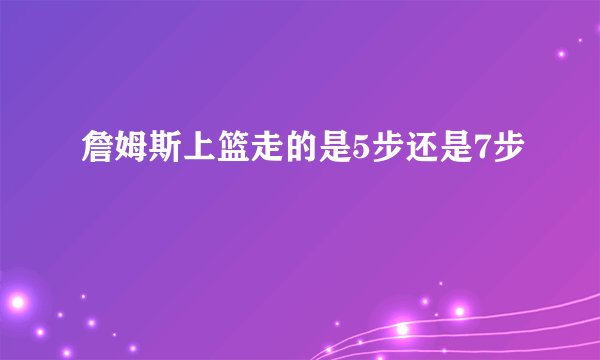 詹姆斯上篮走的是5步还是7步