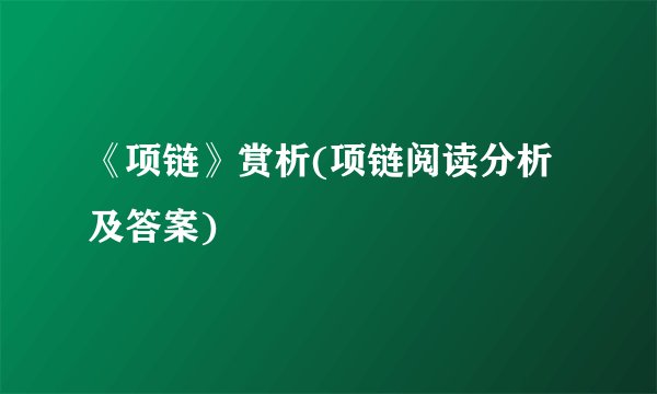 《项链》赏析(项链阅读分析及答案)