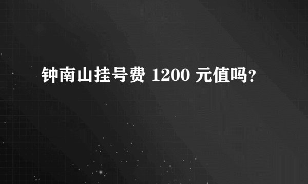 钟南山挂号费 1200 元值吗？