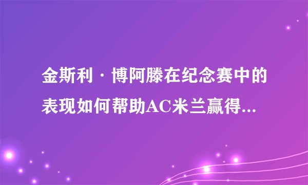 金斯利·博阿滕在纪念赛中的表现如何帮助AC米兰赢得了胜利？