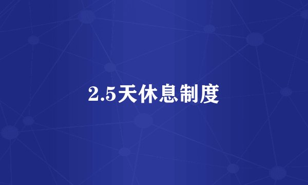 2.5天休息制度
