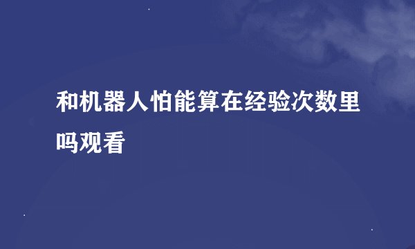 和机器人怕能算在经验次数里吗观看
