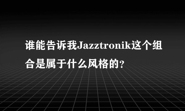 谁能告诉我Jazztronik这个组合是属于什么风格的？