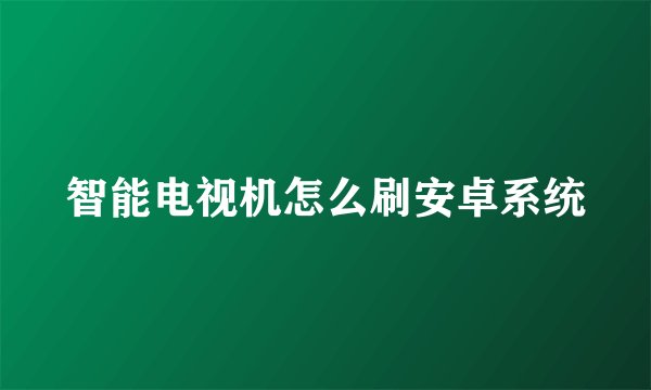 智能电视机怎么刷安卓系统