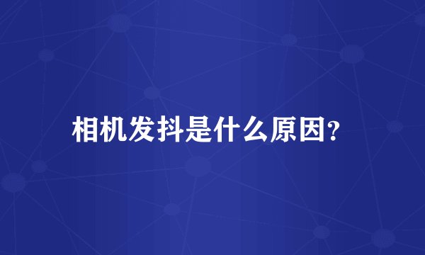 相机发抖是什么原因?
