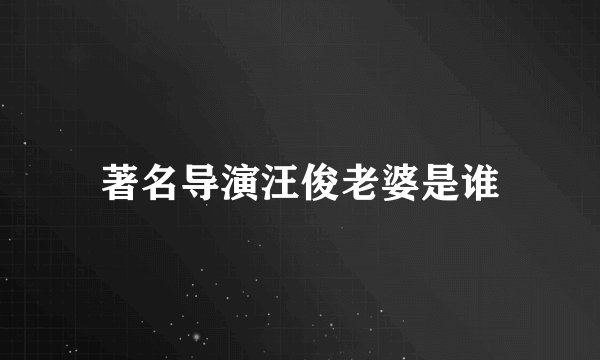 著名导演汪俊老婆是谁
