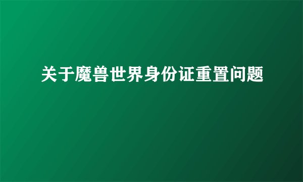 关于魔兽世界身份证重置问题