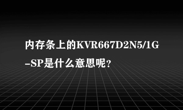 内存条上的KVR667D2N5/1G-SP是什么意思呢？